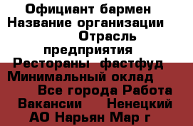 Официант-бармен › Название организации ­ VBGR › Отрасль предприятия ­ Рестораны, фастфуд › Минимальный оклад ­ 25 000 - Все города Работа » Вакансии   . Ненецкий АО,Нарьян-Мар г.